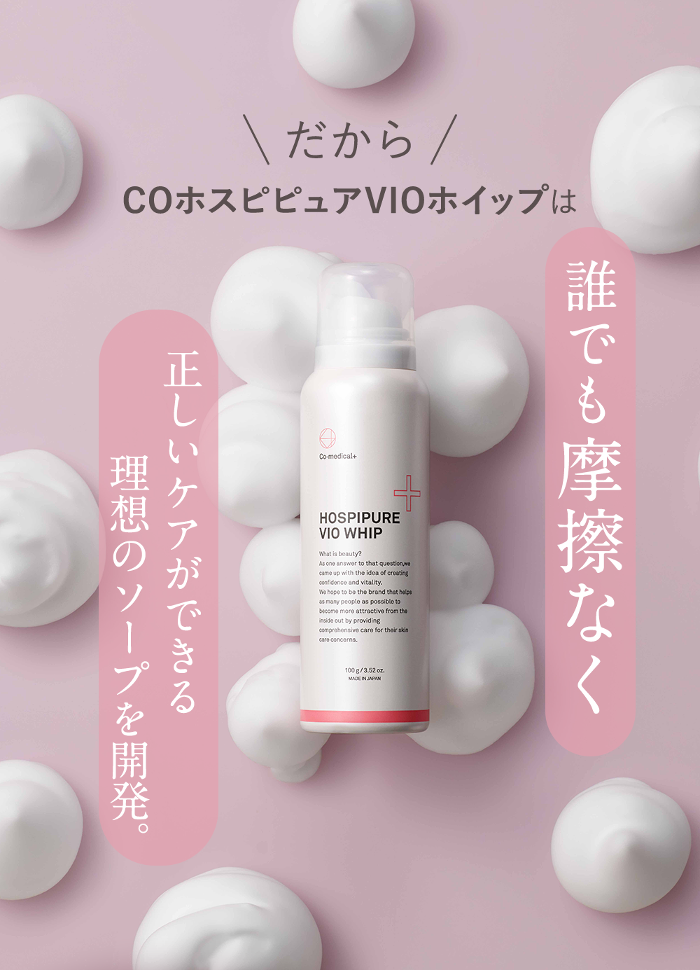 だからCOホスピピュアVIOホイップは誰でも摩擦なく正しいケアができる理想のソープを開発。