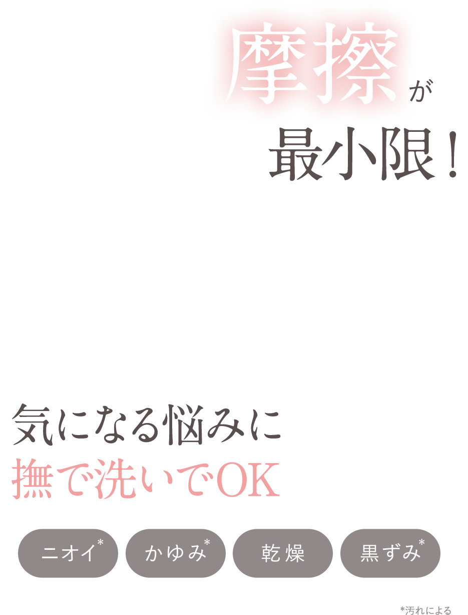 摩擦が最小限!気になる悩みに撫で洗いでOK ニオイ かゆみ 乾燥 黒ずみ