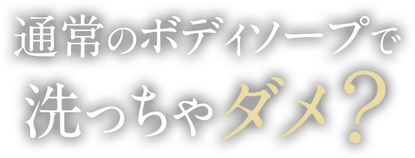 通常のボディーソープで洗っちゃだめ?