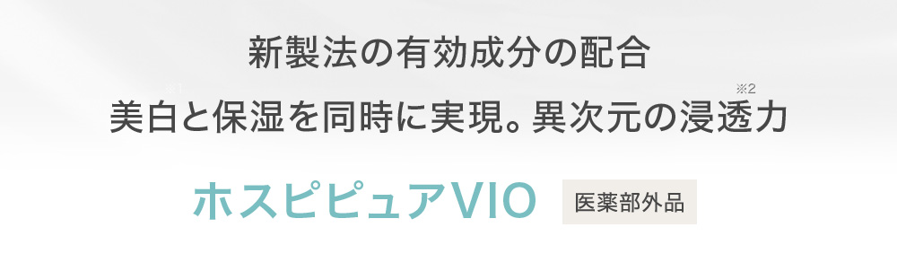 新製法の有効成分の配合美白と保湿を同時に実現。異次元の浸透力 ホスピピュアVIO 医薬部外品