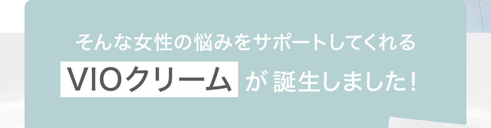 そんな女性の悩みをサポートしてくれるVIOクリームが誕生しました！