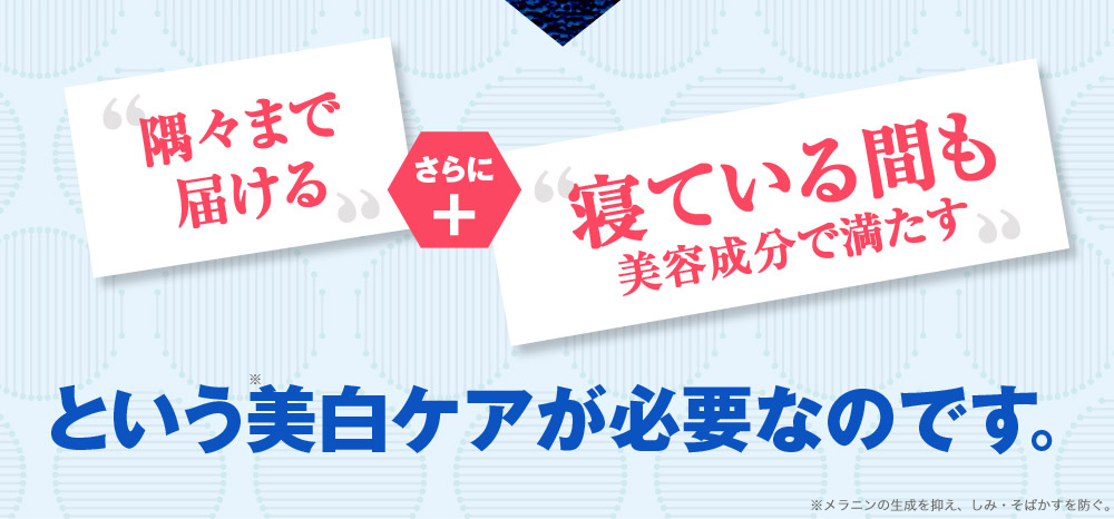 「隅々まで届ける」さらに＋「寝ている間」も美容成分で満たすという美白ケアが必要なのです！