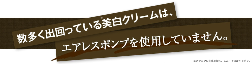 数多く出回っている美白クリームは、「エアレスポンプ」を使用していません。