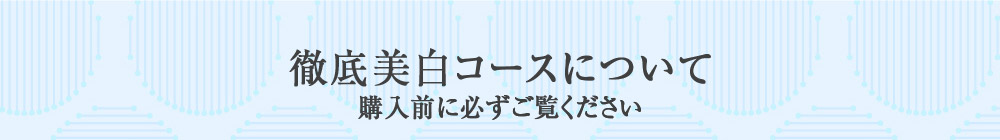 徹底美白コースについて　購入前に必ずご覧ください