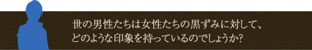 世の男性たちは女性たちの黒ずみに対して、どのような印象を持っているのでしょうか？