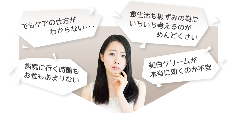 でもケアの仕方がわからない･･･　病院に行く時間もお金もあまりない　食生活も黒ずみの為にいちいち考えるのがめんどくさい　美白クリームが本当に効くのか不安