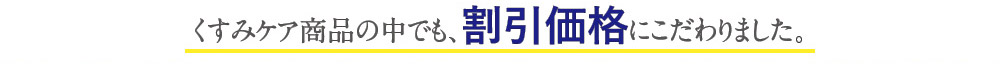 くすみケア商品の中でも、割引価格にこだわりました。