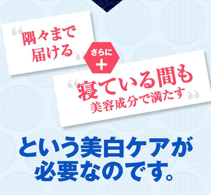 「隅々まで届ける」さらに＋「寝ている間」も美容成分で満たすという美白ケアが必要なのです！