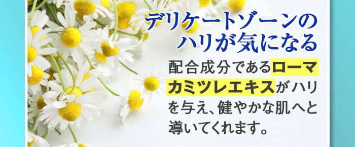 【デリケートゾーンのハリが気になる】→配合成分であるローマカミツレエキスがハリを与え、健やかな肌へと導いてくれます。