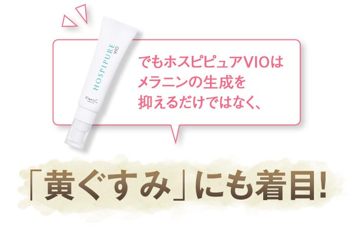 でもホスピピュアVIOはメラニンの生成を抑えるだけではなく、「黄ぐすみ」にも着目！