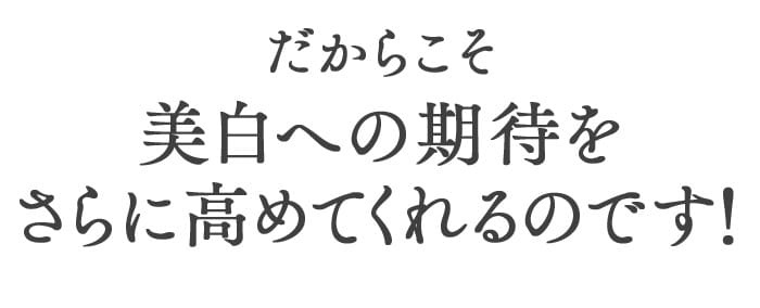 だからこそ美白への期待をさらに高めてくれるのです！