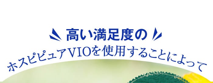 高い満足度のホスピピュアVIOを使用することによって