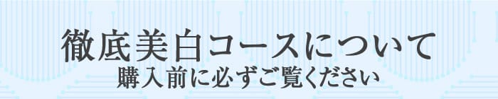 徹底美白コースについて　購入前に必ずご覧ください