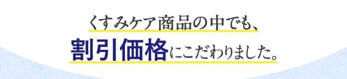 　くすみケア商品の中でも、割引価格にこだわりました。