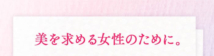 美を求める女性のために。