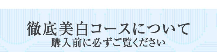 徹底美白コースについて　購入前に必ずご覧ください