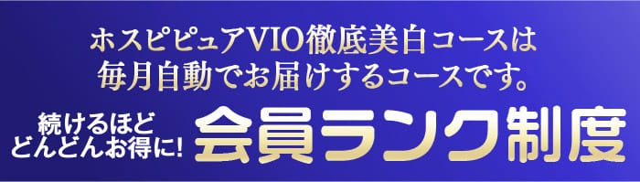 ホスピピュアVIO徹底美白コースは毎月自動でお届けするコースです。　続けるほどどんどんお得に！会員ランク制度